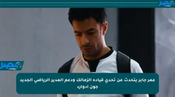 عمر جابر يتحدث عن تحدي قيادة الزمالك ودعم المدير الرياضي الجديد جون إدوارد